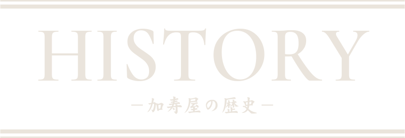 History－加寿屋の歴史－